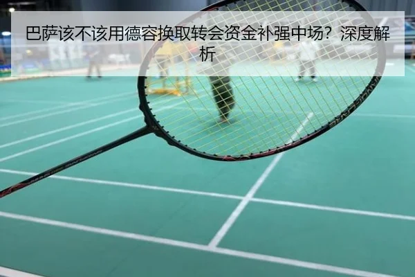 巴萨该不该用德容换取转会资金补强中场？深度解析