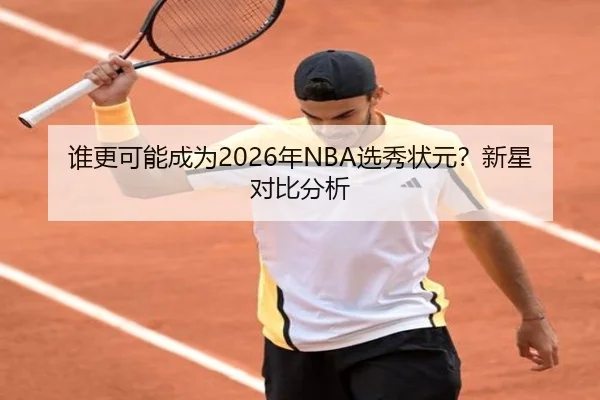 谁更可能成为2026年NBA选秀状元？新星对比分析