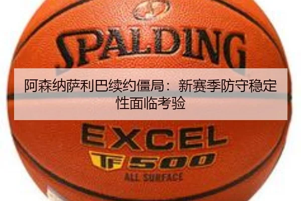 阿森纳萨利巴续约僵局：新赛季防守稳定性面临考验